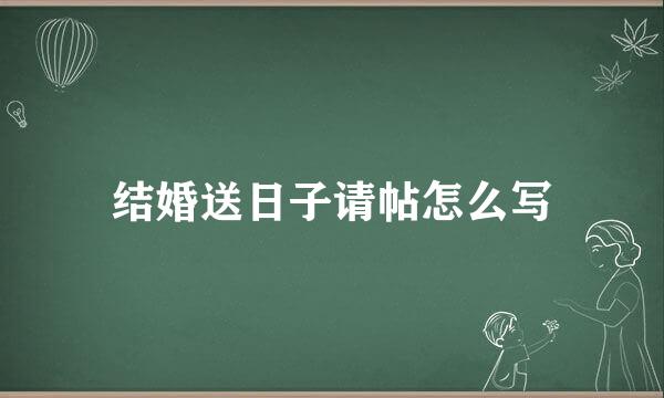 结婚送日子请帖怎么写