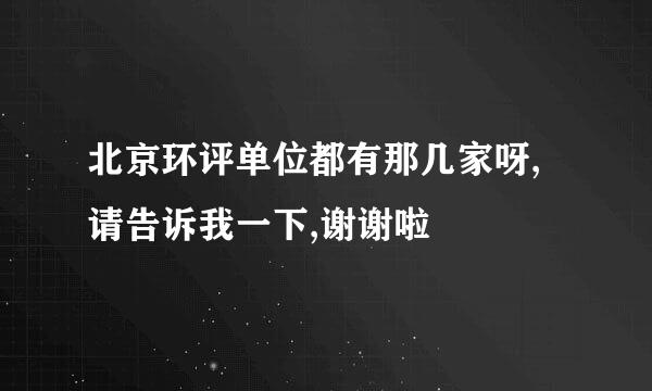 北京环评单位都有那几家呀,请告诉我一下,谢谢啦