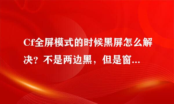 Cf全屏模式的时候黑屏怎么解决？不是两边黑，但是窗口模式就可以正常玩。 笔记win10系统 求解