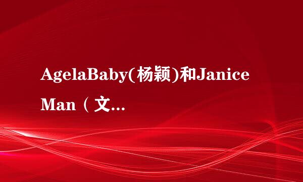 AgelaBaby(杨颖)和JaniceMan（文咏珊）的资料？