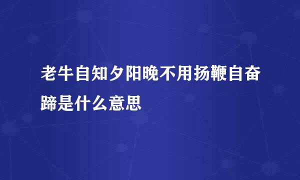 老牛自知夕阳晚不用扬鞭自奋蹄是什么意思