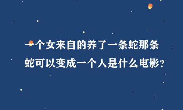 一个女来自的养了一条蛇那条蛇可以变成一个人是什么电影？