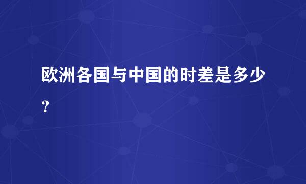 欧洲各国与中国的时差是多少？