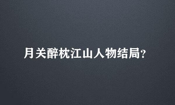 月关醉枕江山人物结局？