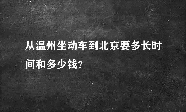 从温州坐动车到北京要多长时间和多少钱？