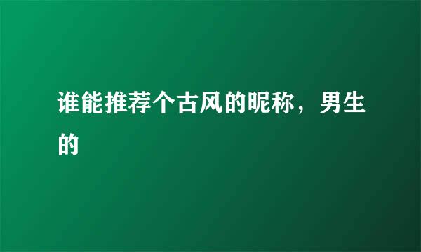 谁能推荐个古风的昵称，男生的