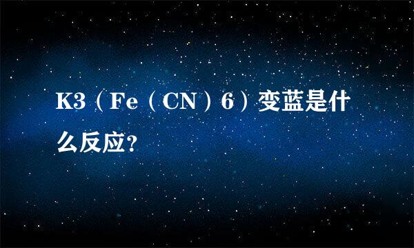 K3（Fe（CN）6）变蓝是什么反应？