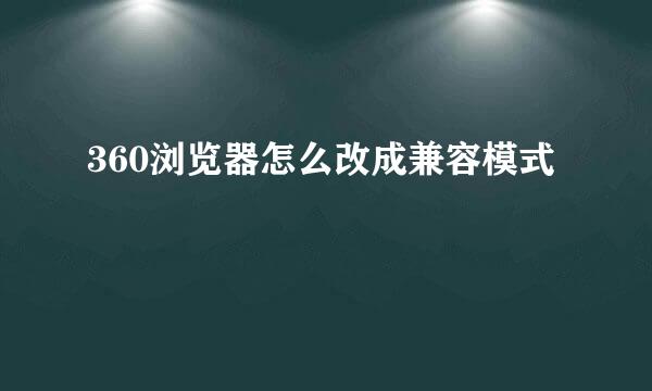 360浏览器怎么改成兼容模式