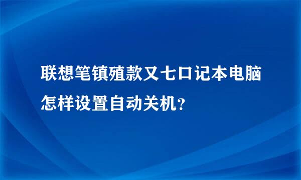 联想笔镇殖款又七口记本电脑怎样设置自动关机？