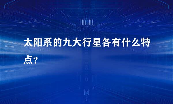 太阳系的九大行星各有什么特点？