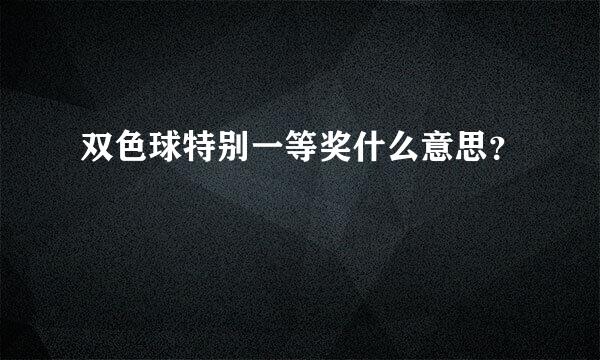 双色球特别一等奖什么意思？