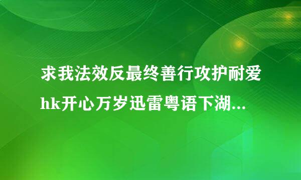 求我法效反最终善行攻护耐爱hk开心万岁迅雷粤语下湖牛载 418137443@qq.com