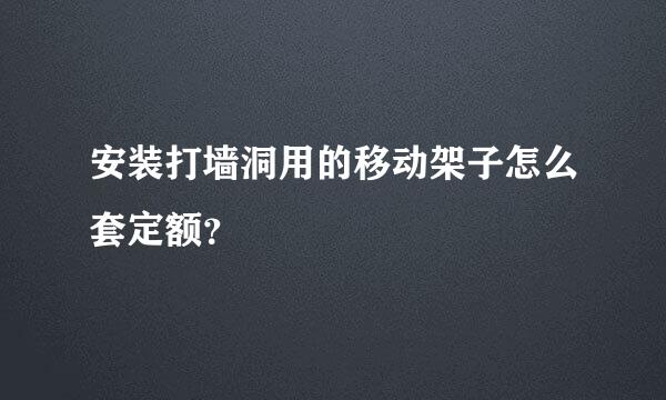 安装打墙洞用的移动架子怎么套定额？