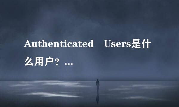 Authenticated Users是什么用户？权限还不低！