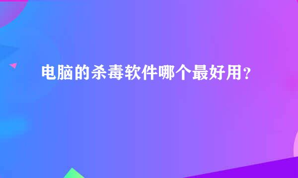 电脑的杀毒软件哪个最好用？