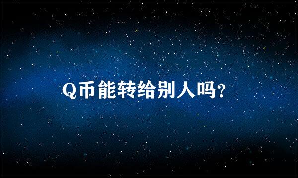 Q币能转给别人吗？