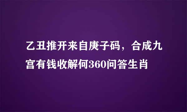 乙丑推开来自庚子码，合成九宫有钱收解何360问答生肖