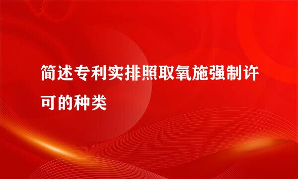 简述专利实排照取氧施强制许可的种类