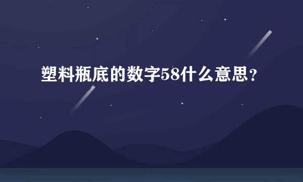 塑料瓶底的数字58什么意思？