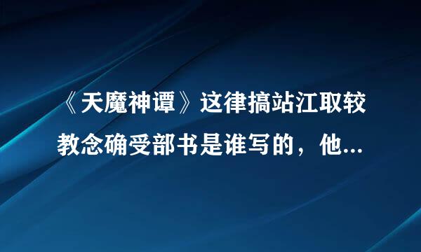 《天魔神谭》这律搞站江取较教念确受部书是谁写的，他还写过什么书？谢谢哈？