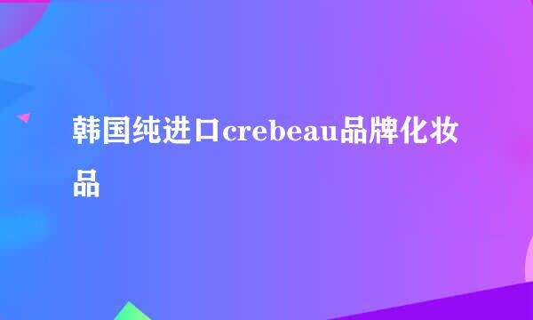 韩国纯进口crebeau品牌化妆品