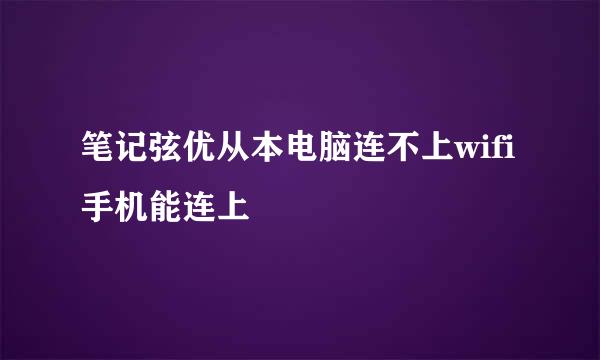 笔记弦优从本电脑连不上wifi手机能连上