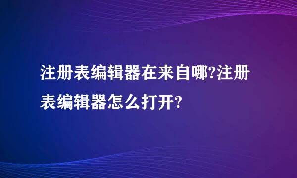 注册表编辑器在来自哪?注册表编辑器怎么打开?