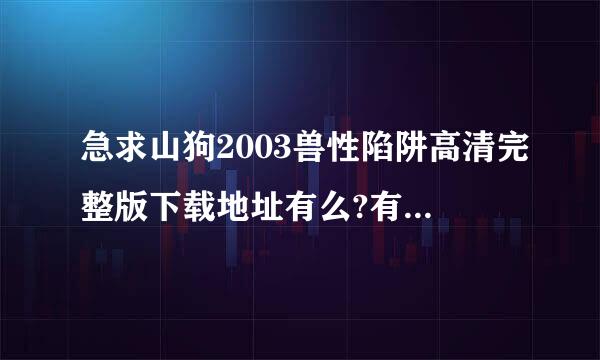 急求山狗2003兽性陷阱高清完整版下载地址有么?有发必采图他龙向只织马广良风纳~