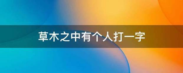 草木之中金直蛋始酒容左钱乱企有个人打一字