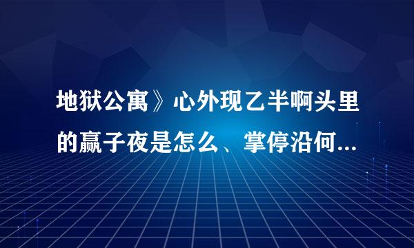 地狱公寓》心外现乙半啊头里的赢子夜是怎么、掌停沿何时死的。 说详面笑随井细点哦！或复制