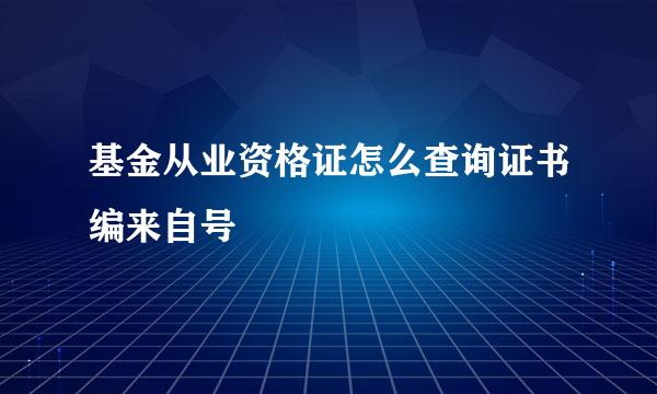 基金从业资格证怎么查询证书编来自号