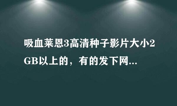 吸血莱恩3高清种子影片大小2GB以上的，有的发下网址，谢谢