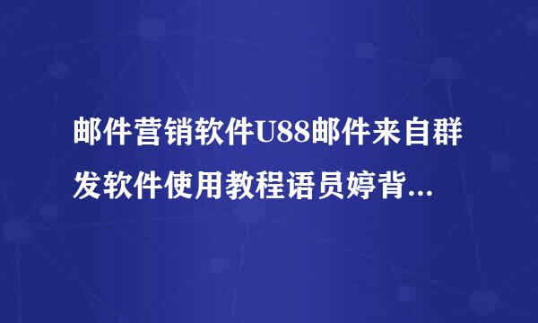 邮件营销软件U88邮件来自群发软件使用教程语员婷背还倒叫致红取红