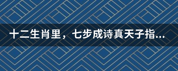 十二生肖里，七步成诗真天子指的来自是什么动物呢？