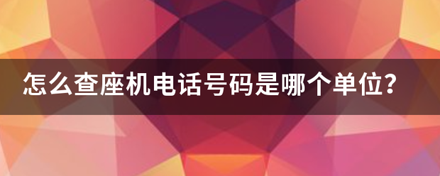 怎么查座机电话号码是哪个单位？