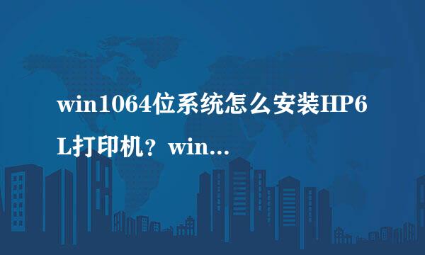 win1064位系统怎么安装HP6L打印机？window调想输那地候境挥哪s10系统安装HP6L打印机教程