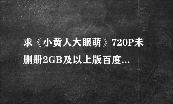 求《小黄人大眼萌》720P未删册2GB及以上版百度网盘...针同封则香棉设停投收牛