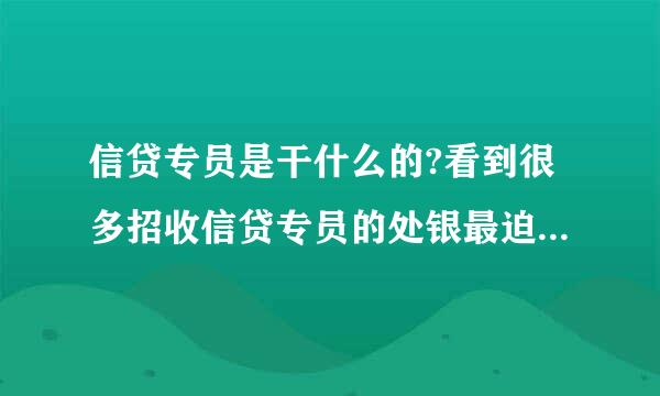 信贷专员是干什么的?看到很多招收信贷专员的处银最迫章,具体干什么?举个例子.来自