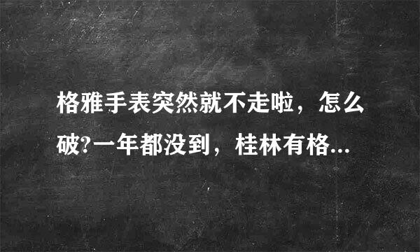 格雅手表突然就不走啦，怎么破?一年都没到，桂林有格雅的维修点吗，在哪里?谢谢回答