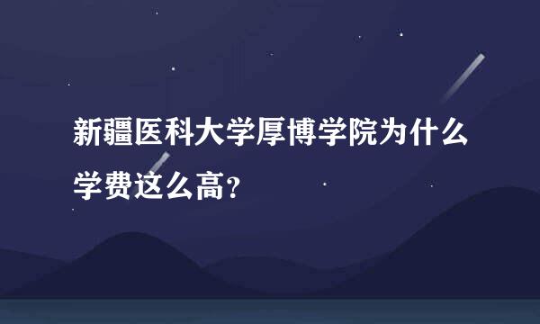 新疆医科大学厚博学院为什么学费这么高？