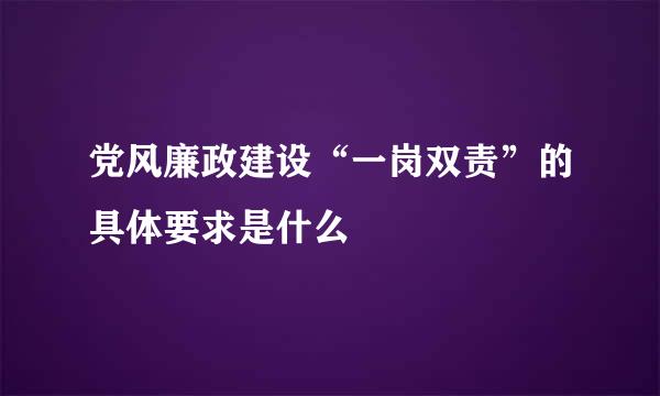 党风廉政建设“一岗双责”的具体要求是什么