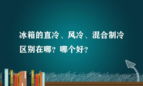 冰箱的直冷、风冷、混合制冷区别在哪？哪个好？