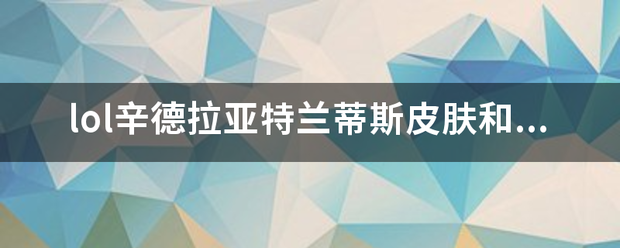 lol辛德拉亚特兰蒂斯皮肤和方块皇卫微福氢华后皮肤哪个好