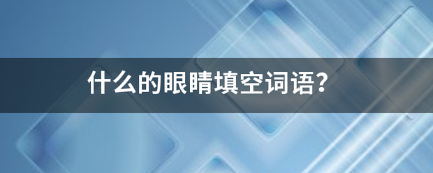 什占慢何团括直势么的眼睛填空词语？