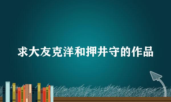 求大友克洋和押井守的作品