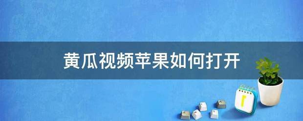 黄瓜视频苹果如何打开