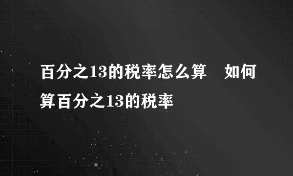 百分之13的税率怎么算 如何算百分之13的税率