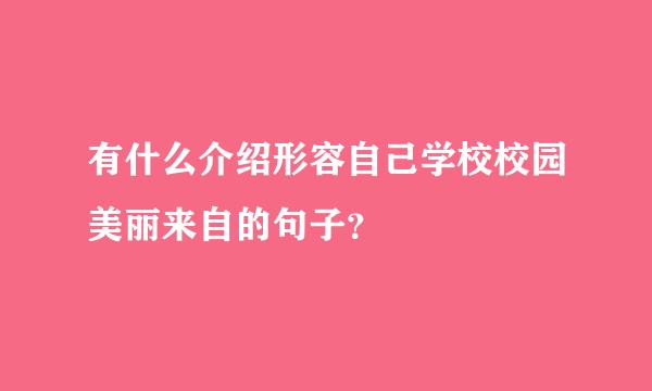 有什么介绍形容自己学校校园美丽来自的句子？