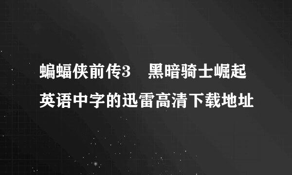 蝙蝠侠前传3 黑暗骑士崛起英语中字的迅雷高清下载地址