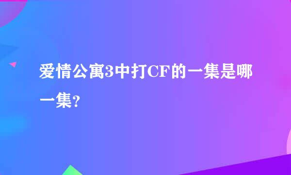 爱情公寓3中打CF的一集是哪一集？